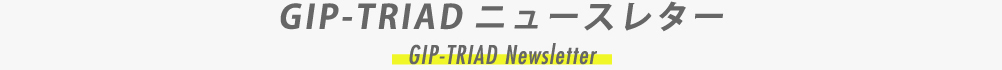 GIP-TRIADニュースレター | GIP-TRIAD News Letter